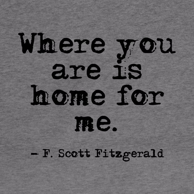 Where you are is home for me - Fitzgerald quote by peggieprints